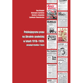 Ewa Dzięgiel, Katarzyna Czarnecka, Dorota A. Kowalska, Lyudmyla Yanushevska, Polskojęzyczna prasa na Ukrainie sowieckiej w latach 1918-1939: przegląd tytułów i treści